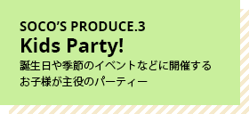 SOCO’S PRODUCE.3 Kids Party!誕生日や季節のイベントなどに開催するお子様が主役のパーティー