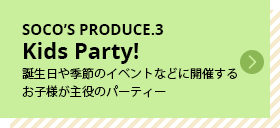 SOCO’S PRODUCE.3 Kids Party!誕生日や季節のイベントなどに開催するお子様が主役のパーティー