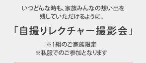 いつどんな時も、家族みんなの想い出を残していただけるように。「自撮りレクチャー撮影会」※1組のご家族限定 ※私服でのご参加となります