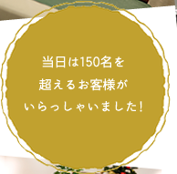 当日は150名を超えるお客様がいらっしゃいました!