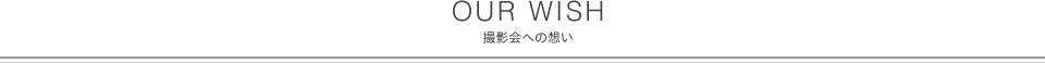 OUR WISH 撮影会への想い