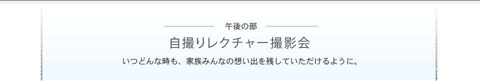 ー午後の部ー　自撮りレクチャー撮影会　いつどんな時も、家族みんなの想い出を残していただけるように。