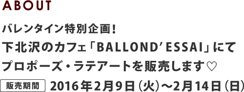 ABOUT バレンタイン特別企画！下北沢のカフェ「BALLOND'ESSAI」にてプロポーズ・ラテアートを販売します♡販売期間：2016年2月9日（火）〜2月14日（日）