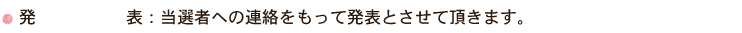 発表：当選者への連絡をもって発表とさせて頂きます。