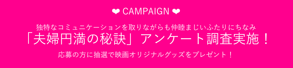 ❤️CAMPAIGN❤️独特なコミュニケーションを取りながらも仲睦まじいふたりにちなみ「夫婦円満の秘訣」アンケート調査実施！応募の方に抽選で映画オリジナルグッズをプレゼント！