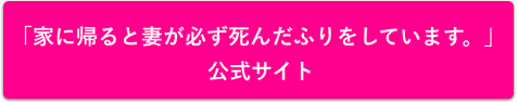 「家に帰ると妻が必ず死んだふりをしています。」公式サイト