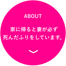 ABOUT 家に帰ると妻が必ず死んだふりをしています。