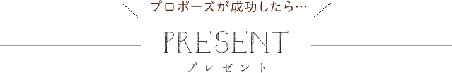 プロポーズが成功したら…プレゼント