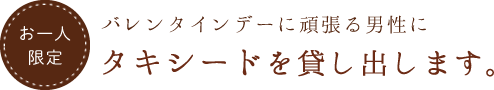 【お一人限定】バレンタインデーに頑張る男性にタキシードを貸し出します。