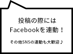 投稿の際にはFacebookを連動！その他SNSの連動も大歓迎♪