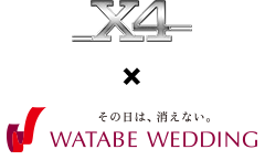 Ｘ４ × その日は、消えない。WATABE WEDDING