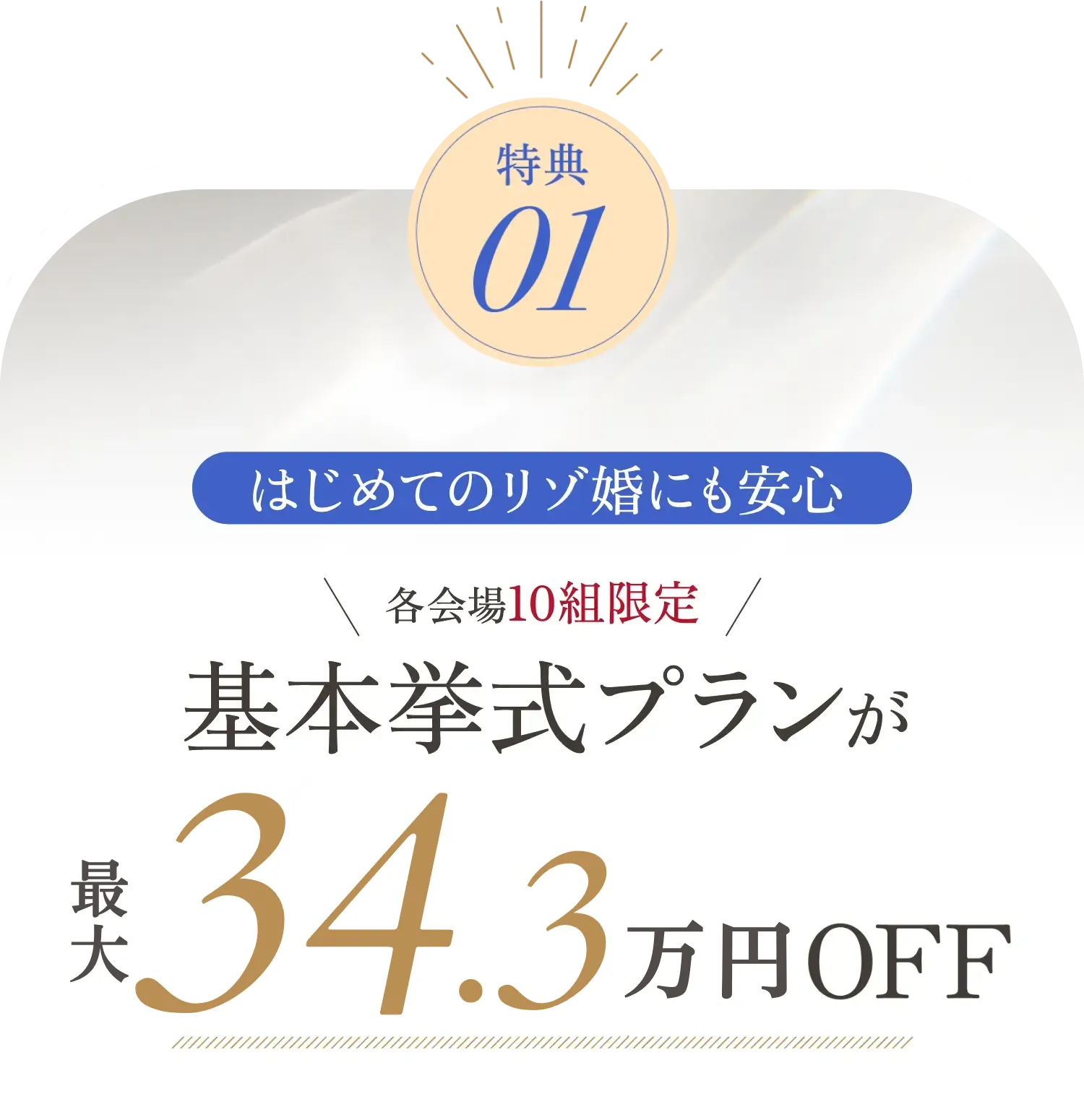 特典02 各会場10組限定 基本挙式プランが最大34.3万円OFf
