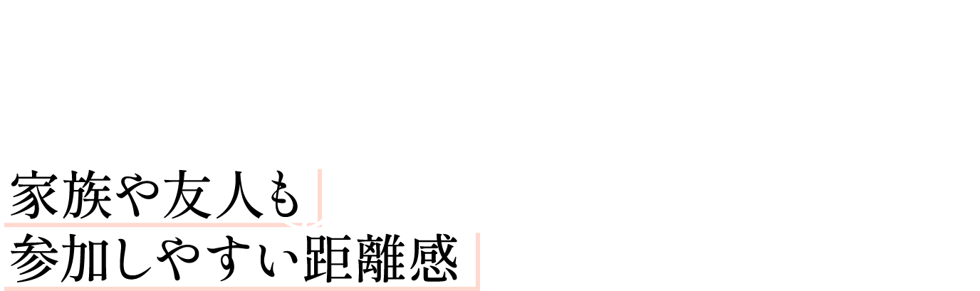 Attraction 2 家族や友人も参加しやすい距離感