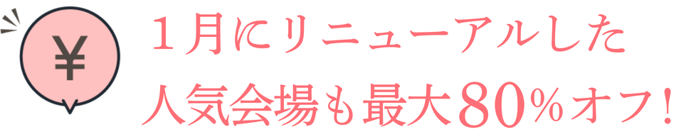 1月にリニューアルした人気会場も最大80%オフ！