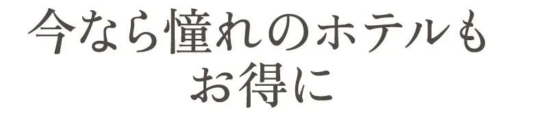 今なら憧れのホテルもお得に