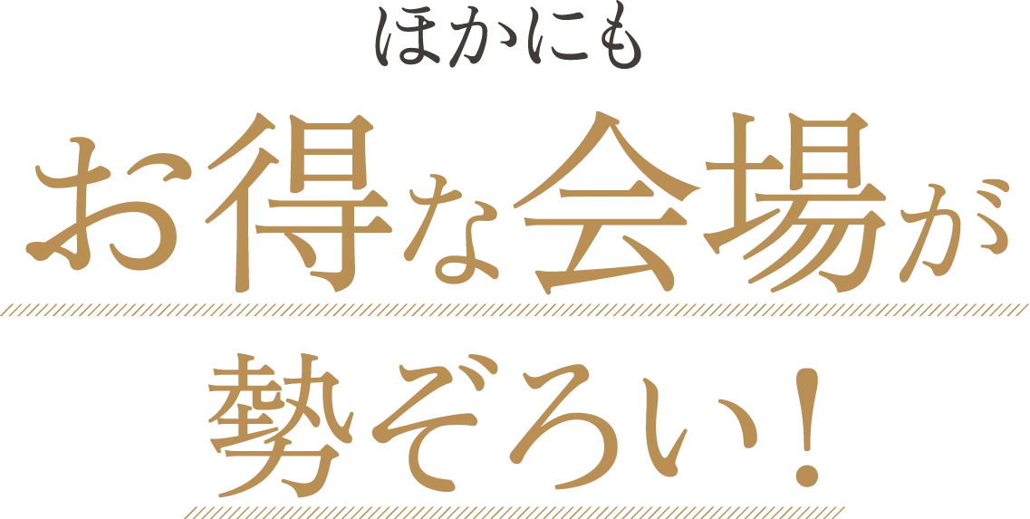 ほかにも お得な会場が勢ぞろい！