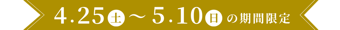 4.25(土)～5.10(日)の期間限定