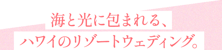 海と光に包まれる、ハワイのリゾートウェディング。