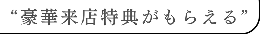来店特典がもらえる！