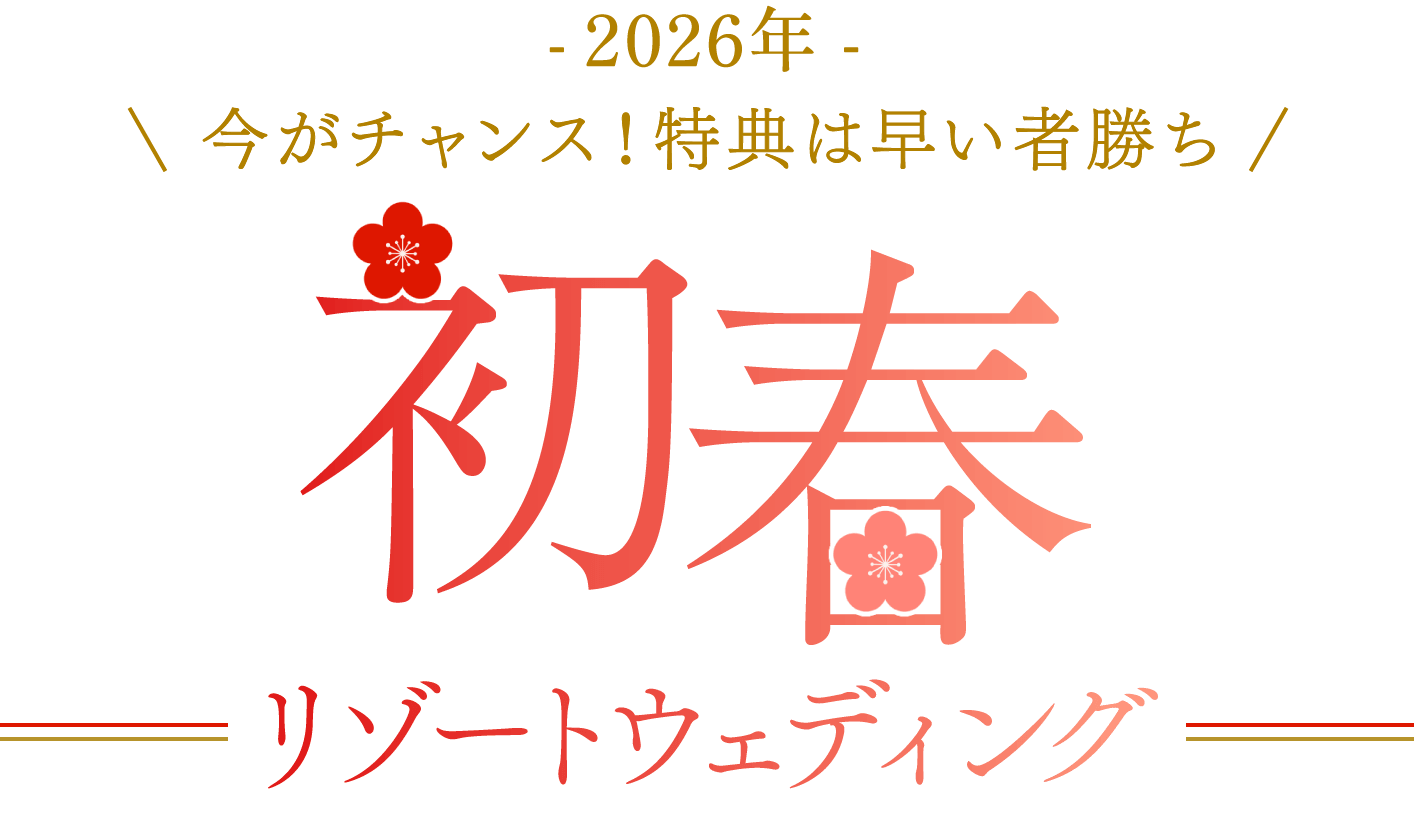 -2026年- 今がチャンス！特典は早い者勝ち 初春リゾートウェディング