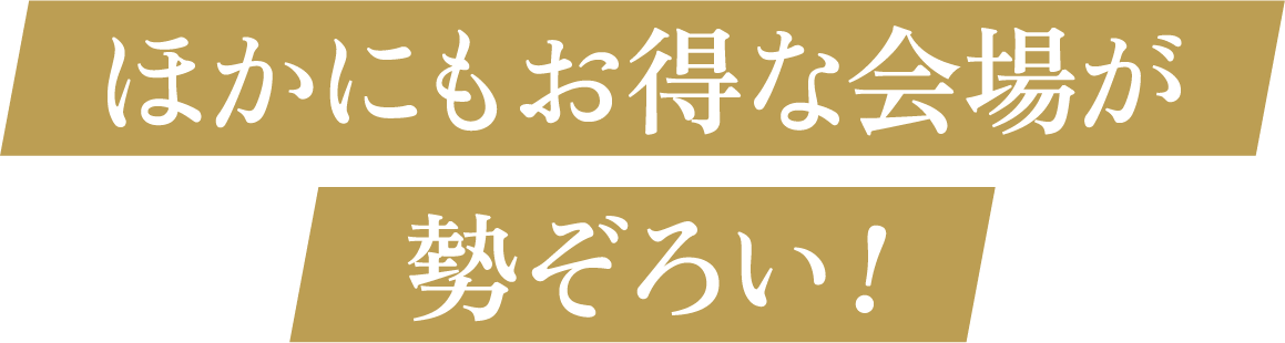 ほかにもお得な会場が勢ぞろい！