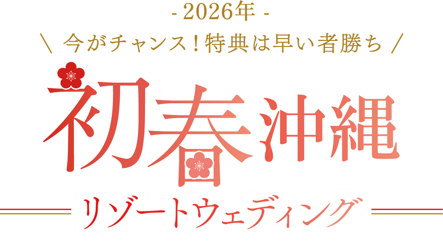 -2026年- 今がチャンス！特典は早い者勝ち 初春沖縄リゾートウェディング
