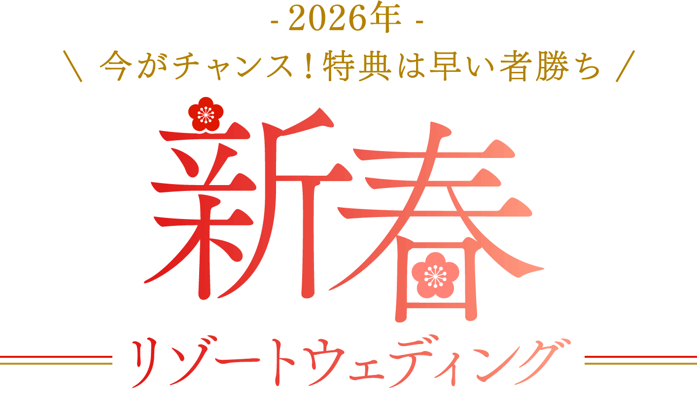 -2026年- 今がチャンス！特典は早い者勝ち 新春リゾートウェディング