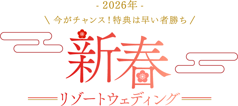 -2026年- 今がチャンス！特典は早いもの勝ち　新春リゾートウェディング