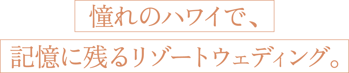 憧れのハワイで、記憶に残るリゾートウェディング。