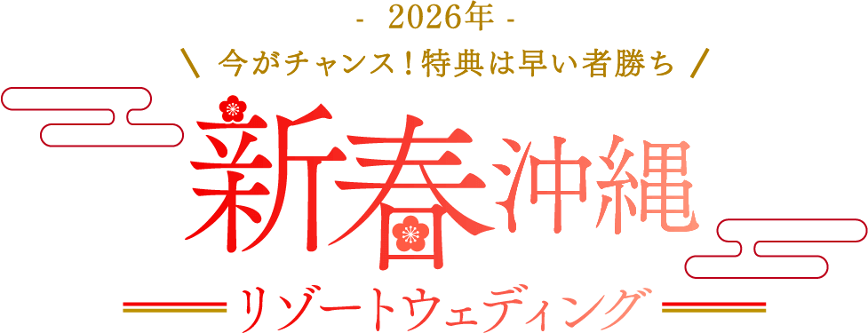 -2026年- 今がチャンス！特典は早いもの勝ち　新春沖縄リゾートウェディング