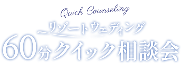 Quick Counseling リゾートウェディング　60分クイック相談会