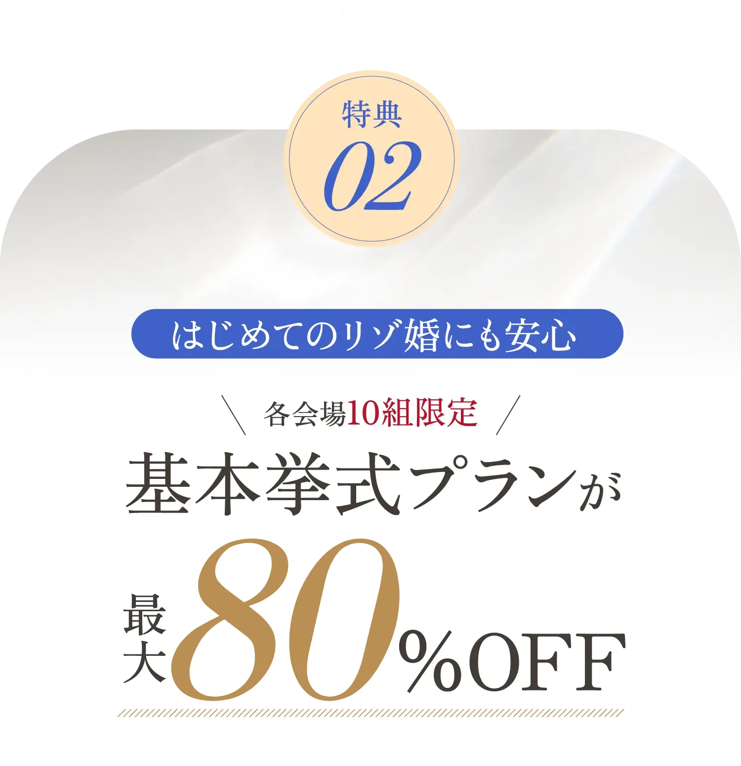 特典02 各会場10組限定 基本挙式プランが最大80%OFf