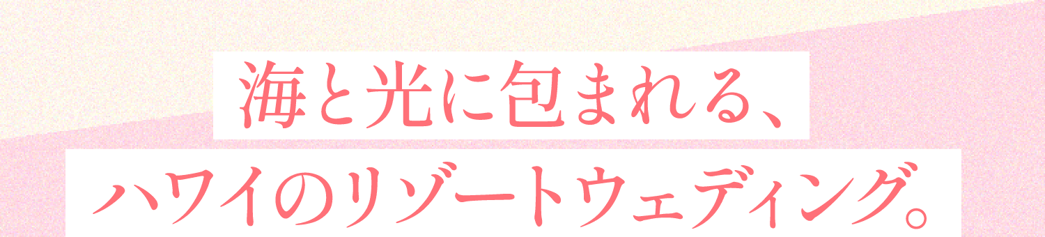 海と光に包まれる、ハワイのリゾートウェディング。