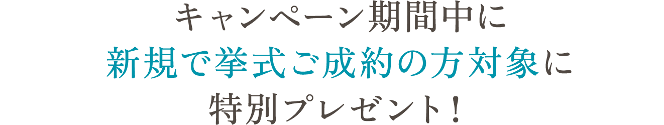 キャンペーン期間中に新規で挙式ご成約の方対象に特別プレゼント！