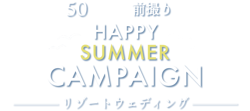 最大50%オフ＆前撮りも叶う！HAPPY SUMMER CAMPAIGN リゾートウェディング